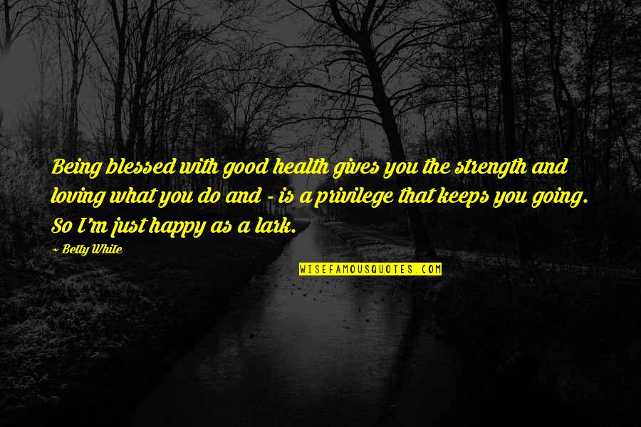 Being Happy With You Quotes By Betty White: Being blessed with good health gives you the