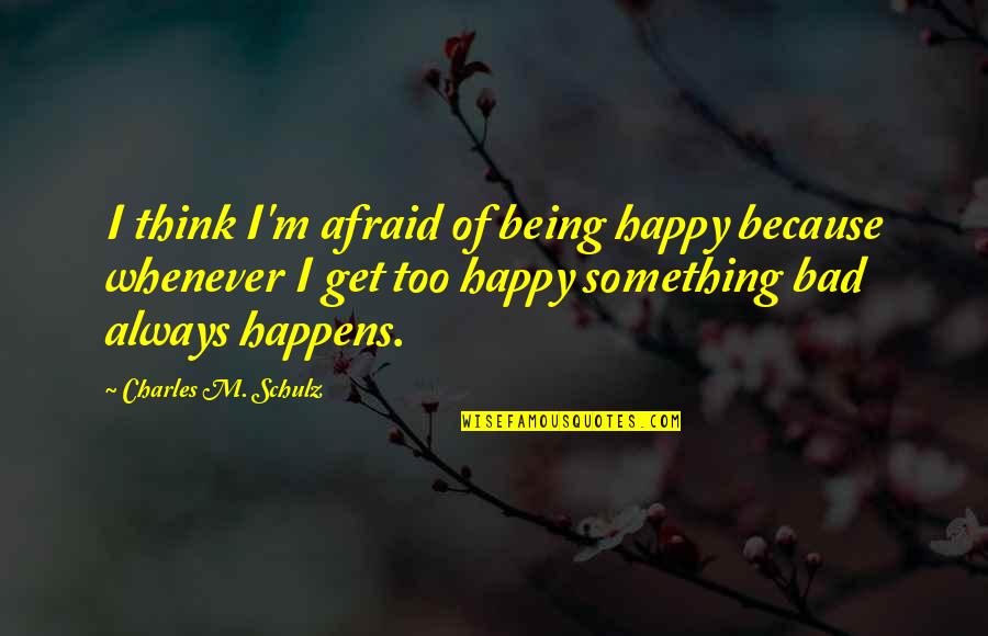 Being Happy With You Quotes By Charles M. Schulz: I think I'm afraid of being happy because