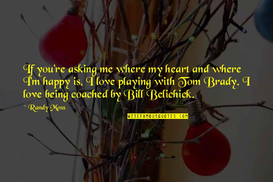 Being Happy With You Quotes By Randy Moss: If you're asking me where my heart and