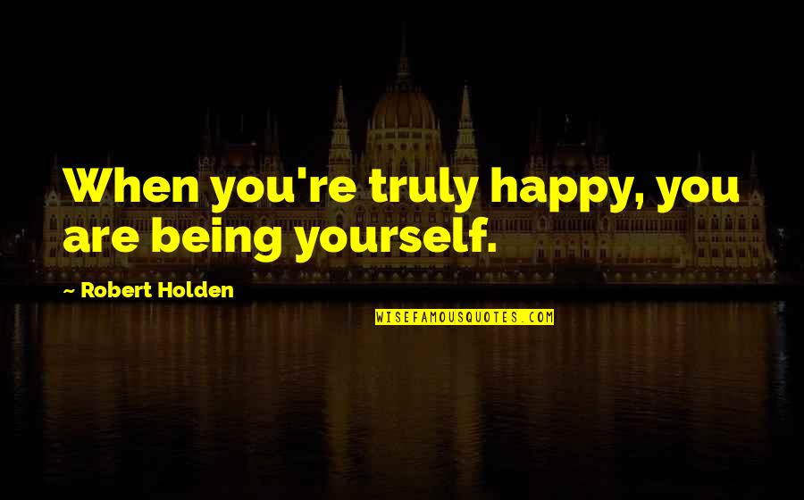Being Happy With You Quotes By Robert Holden: When you're truly happy, you are being yourself.