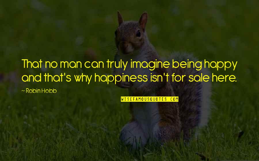 Being Happy Without A Man Quotes By Robin Hobb: That no man can truly imagine being happy