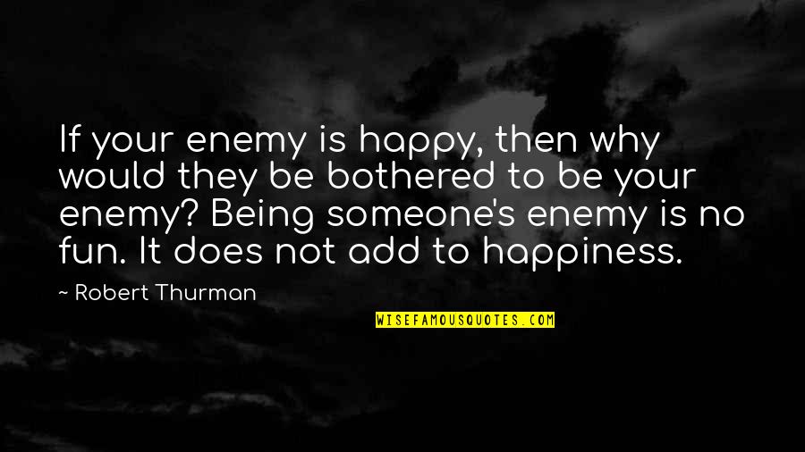 Being Happy Without Someone Quotes By Robert Thurman: If your enemy is happy, then why would