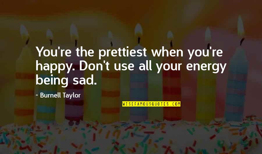 Being Happy Yet Sad Quotes By Burnell Taylor: You're the prettiest when you're happy. Don't use