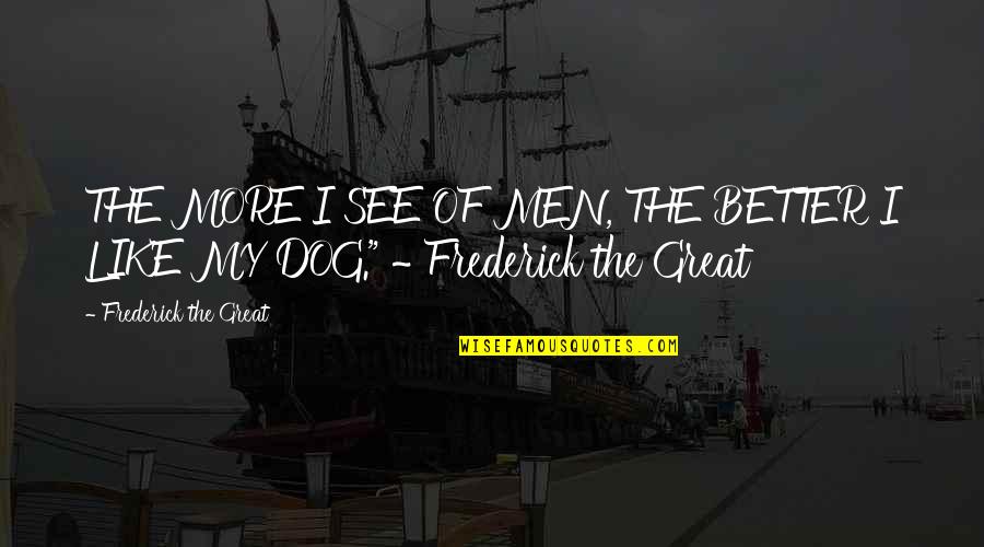 Being Happy You've Moved On Quotes By Frederick The Great: THE MORE I SEE OF MEN, THE BETTER