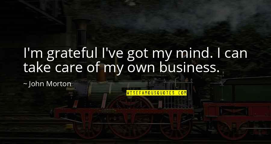Being Hard Headed Quotes By John Morton: I'm grateful I've got my mind. I can