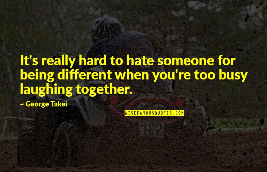 Being Hard On Someone Quotes By George Takei: It's really hard to hate someone for being