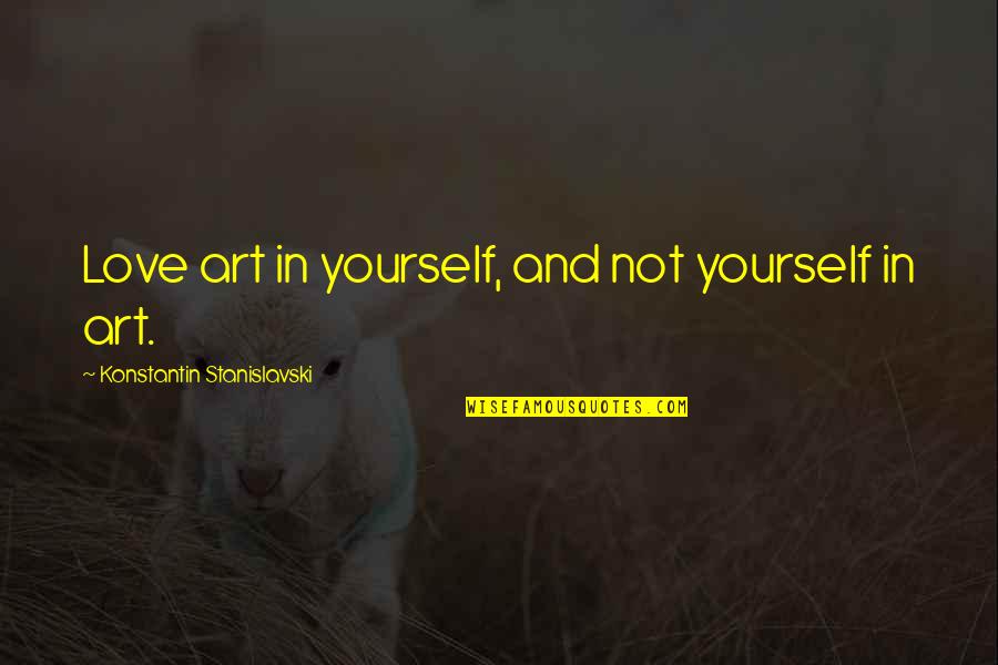 Being Hard On Someone Quotes By Konstantin Stanislavski: Love art in yourself, and not yourself in