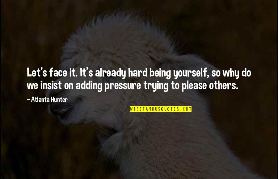 Being Hard To Please Quotes By Atlanta Hunter: Let's face it. It's already hard being yourself,