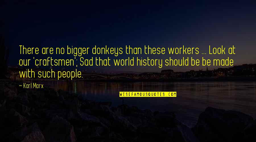 Being Hated By Friends Quotes By Karl Marx: There are no bigger donkeys than these workers Being Hated By Friends Quotes By Karl Marx: There are no bigger donkeys than these workers