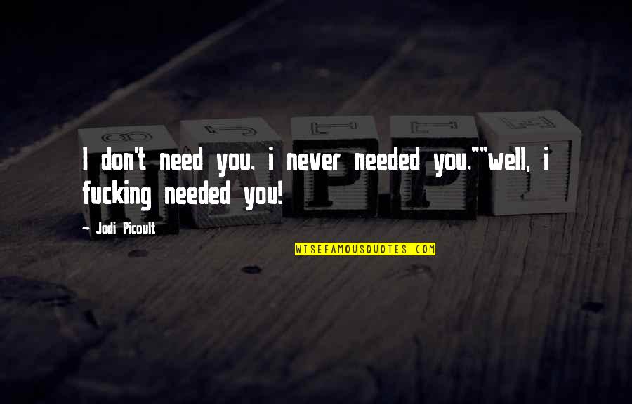Being Haughty Quotes By Jodi Picoult: I don't need you. i never needed you.""well,