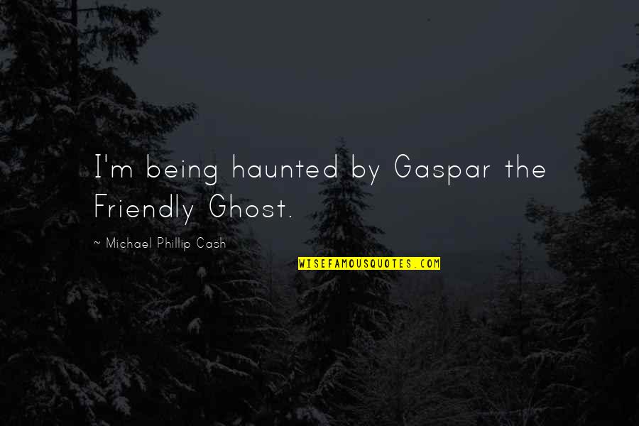 Being Haunted Quotes By Michael Phillip Cash: I'm being haunted by Gaspar the Friendly Ghost.