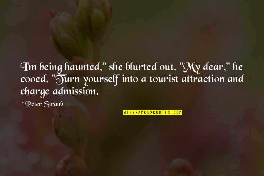 Being Haunted Quotes By Peter Straub: I'm being haunted," she blurted out. "My dear,"