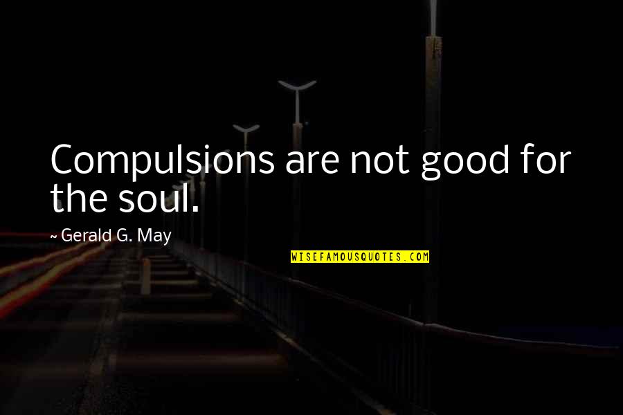 Being Headstrong Quotes By Gerald G. May: Compulsions are not good for the soul. Being Headstrong Quotes By Gerald G. May: Compulsions are not good for the soul.