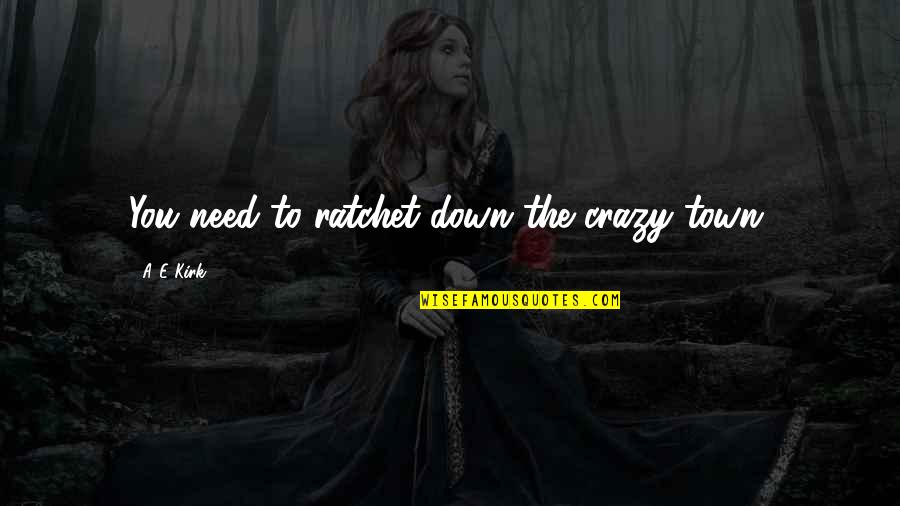 Being Healthful Quotes By A&E Kirk: You need to ratchet down the crazy town. Being Healthful Quotes By A&E Kirk: You need to ratchet down the crazy town.