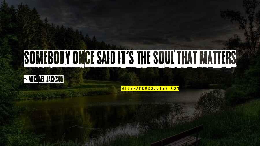 Being Healthy Wealthy And Wise Quotes By Michael Jackson: Somebody once said it's the SOUL that matters