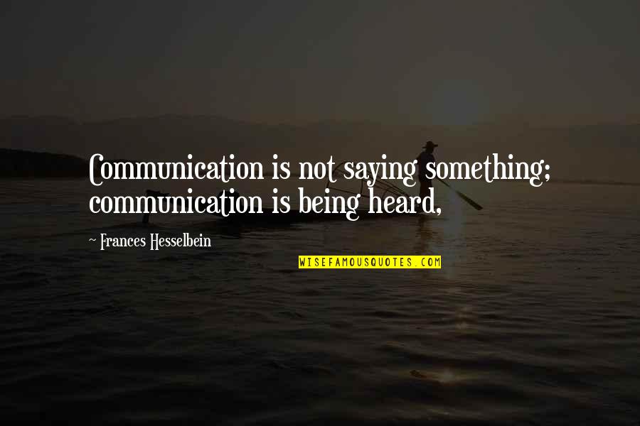 Being Heard Quotes By Frances Hesselbein: Communication is not saying something; communication is being