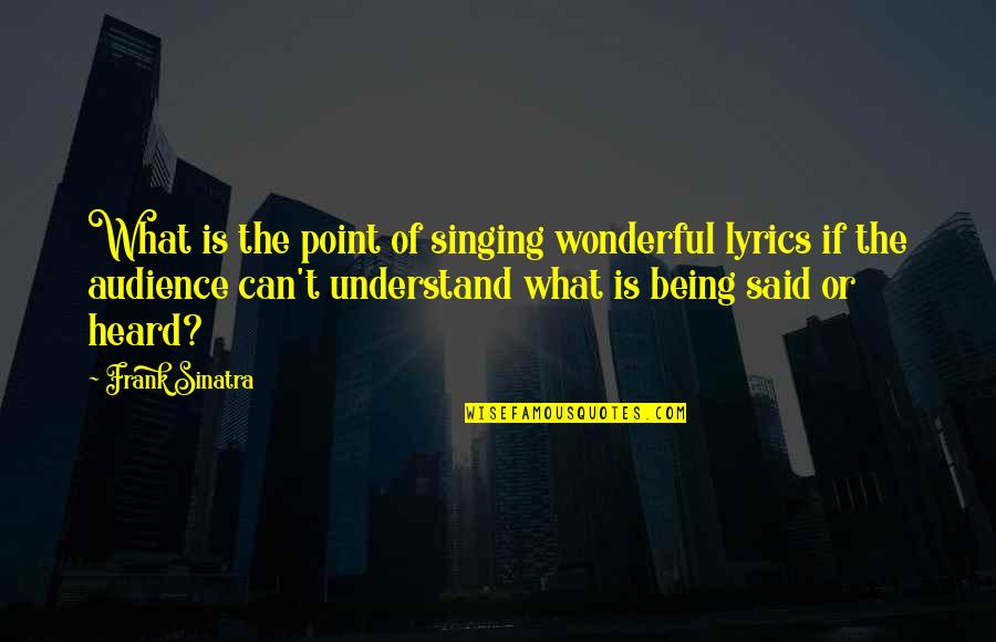 Being Heard Quotes By Frank Sinatra: What is the point of singing wonderful lyrics Being Heard Quotes By Frank Sinatra: What is the point of singing wonderful lyrics