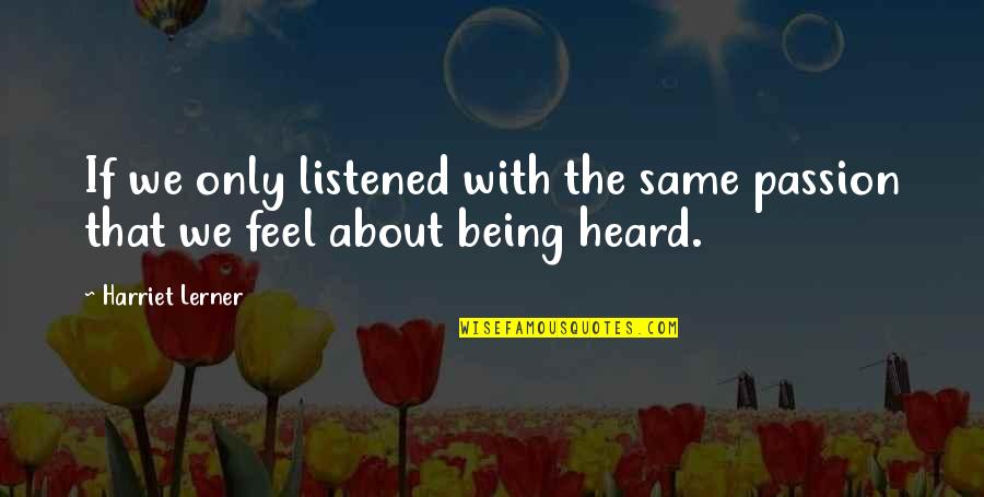 Being Heard Quotes By Harriet Lerner: If we only listened with the same passion