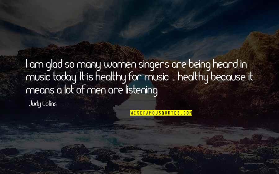 Being Heard Quotes By Judy Collins: I am glad so many women singers are Being Heard Quotes By Judy Collins: I am glad so many women singers are