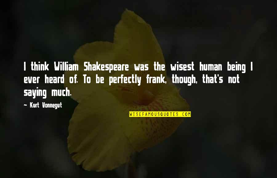 Being Heard Quotes By Kurt Vonnegut: I think William Shakespeare was the wisest human