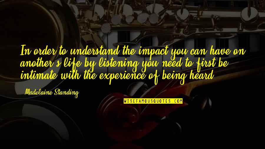 Being Heard Quotes By Madelaine Standing: In order to understand the impact you can