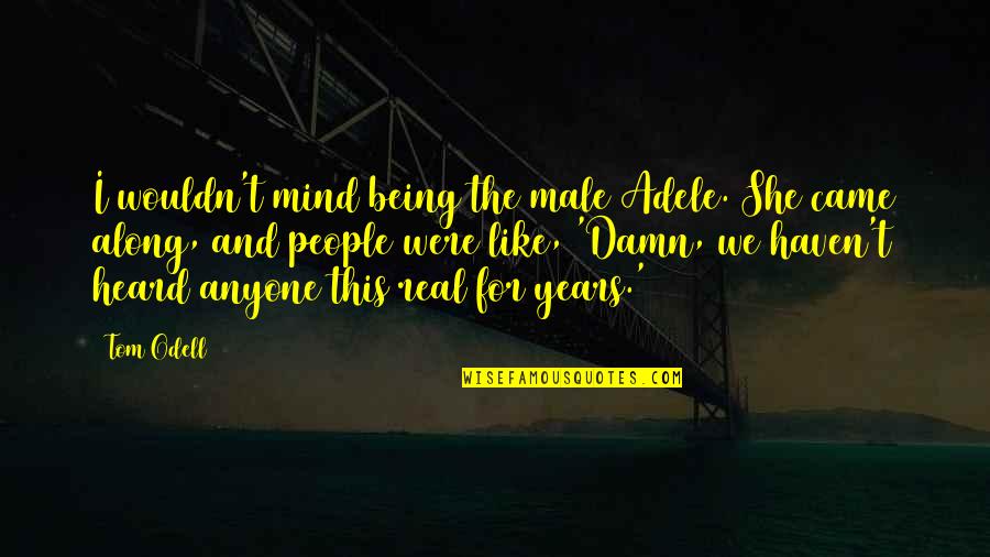 Being Heard Quotes By Tom Odell: I wouldn't mind being the male Adele. She Being Heard Quotes By Tom Odell: I wouldn't mind being the male Adele. She