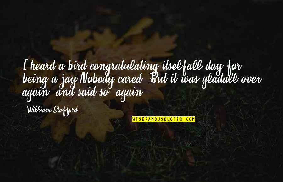 Being Heard Quotes By William Stafford: I heard a bird congratulating itselfall day for