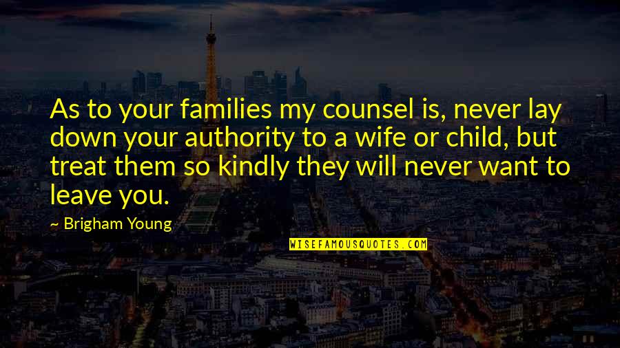Being Heartless To Loving Quotes By Brigham Young: As to your families my counsel is, never Being Heartless To Loving Quotes By Brigham Young: As to your families my counsel is, never