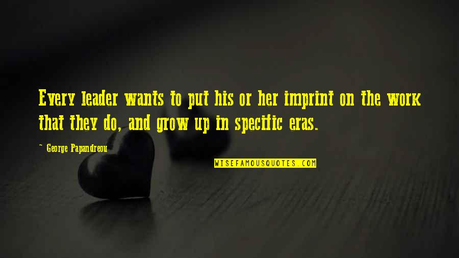 Being Heartless To Loving Quotes By George Papandreou: Every leader wants to put his or her Being Heartless To Loving Quotes By George Papandreou: Every leader wants to put his or her