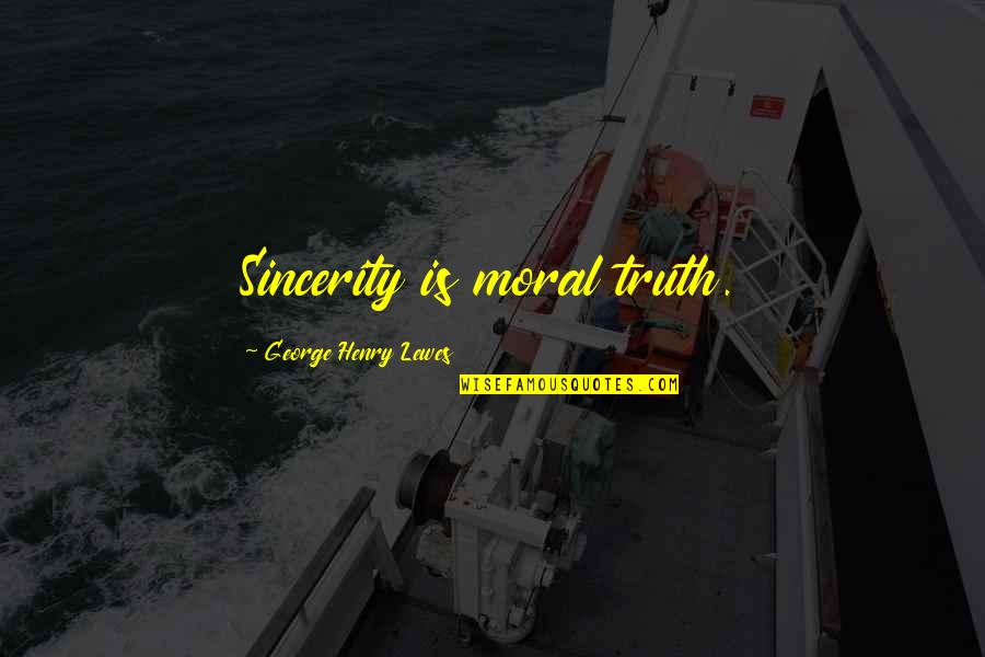 Being Held By Someone Quotes By George Henry Lewes: Sincerity is moral truth.