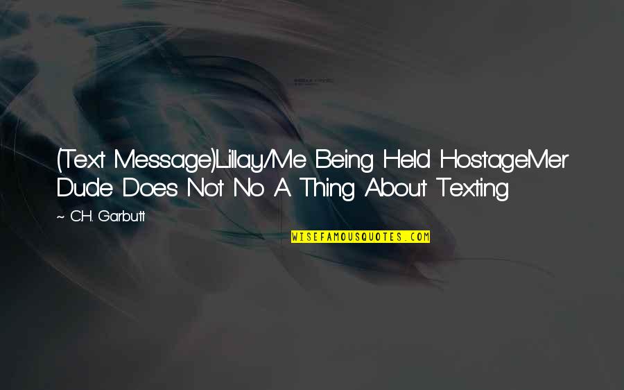 Being Held By You Quotes By C.H. Garbutt: (Text Message)Lillay/Me Being Held HostageMer Dude Does Not