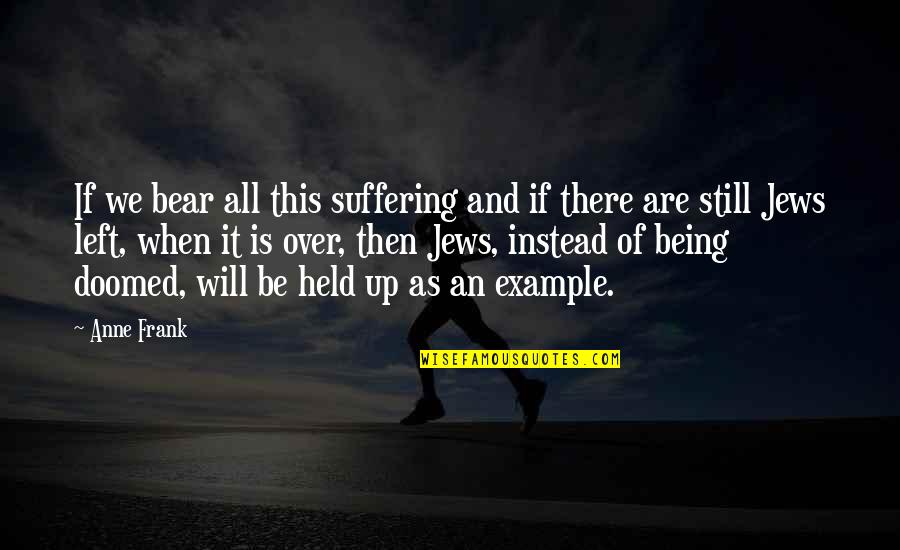 Being Held Quotes By Anne Frank: If we bear all this suffering and if