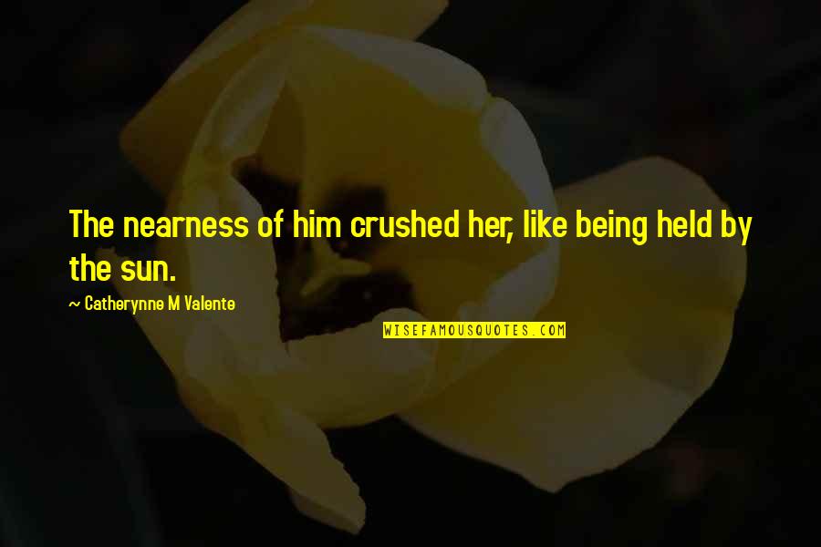 Being Held Quotes By Catherynne M Valente: The nearness of him crushed her, like being