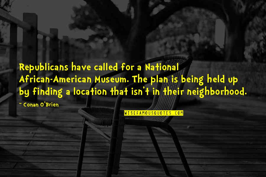 Being Held Quotes By Conan O'Brien: Republicans have called for a National African-American Museum.