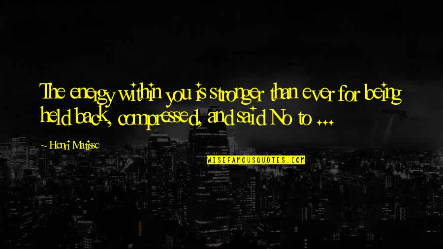Being Held Quotes By Henri Matisse: The energy within you is stronger than ever