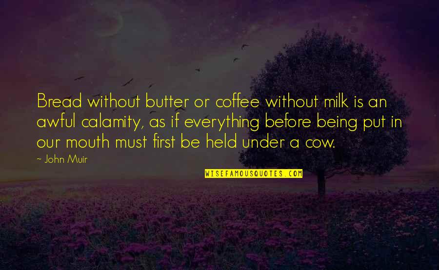 Being Held Quotes By John Muir: Bread without butter or coffee without milk is