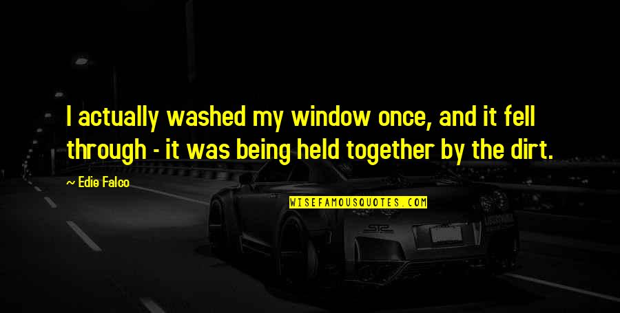 Being Held Together Quotes By Edie Falco: I actually washed my window once, and it Being Held Together Quotes By Edie Falco: I actually washed my window once, and it