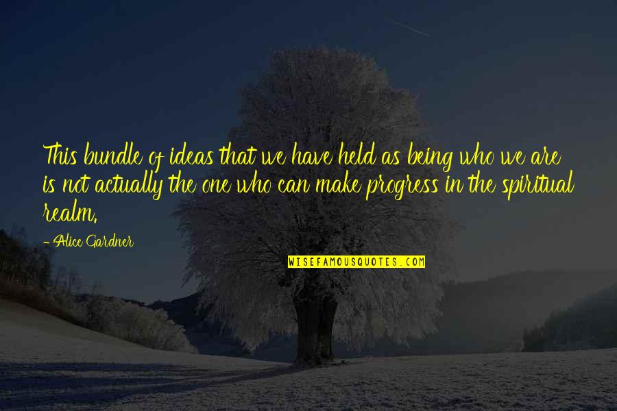 Being Held Up Quotes By Alice Gardner: This bundle of ideas that we have held Being Held Up Quotes By Alice Gardner: This bundle of ideas that we have held