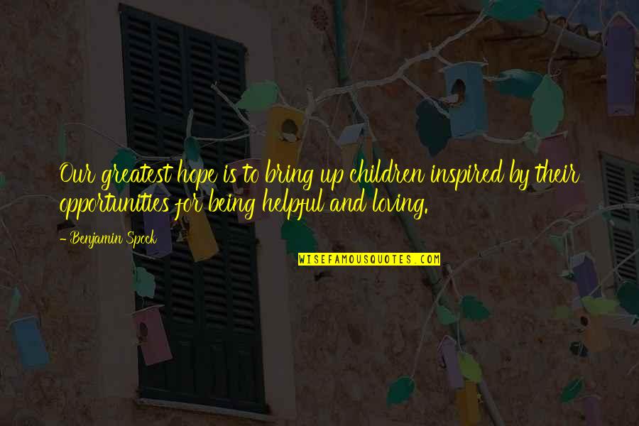 Being Helpful Quotes By Benjamin Spock: Our greatest hope is to bring up children