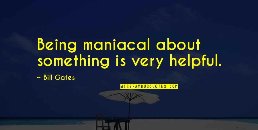 Being Helpful Quotes By Bill Gates: Being maniacal about something is very helpful.