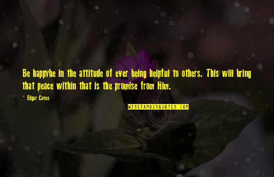 Being Helpful Quotes By Edgar Cayce: Be happybe in the attitude of ever being