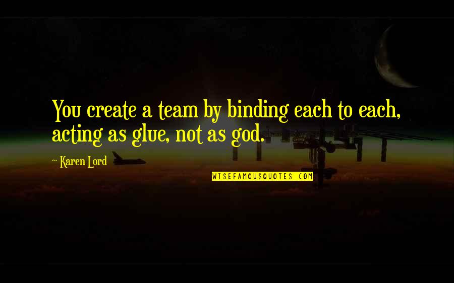 Being Helpful To Others Quotes By Karen Lord: You create a team by binding each to