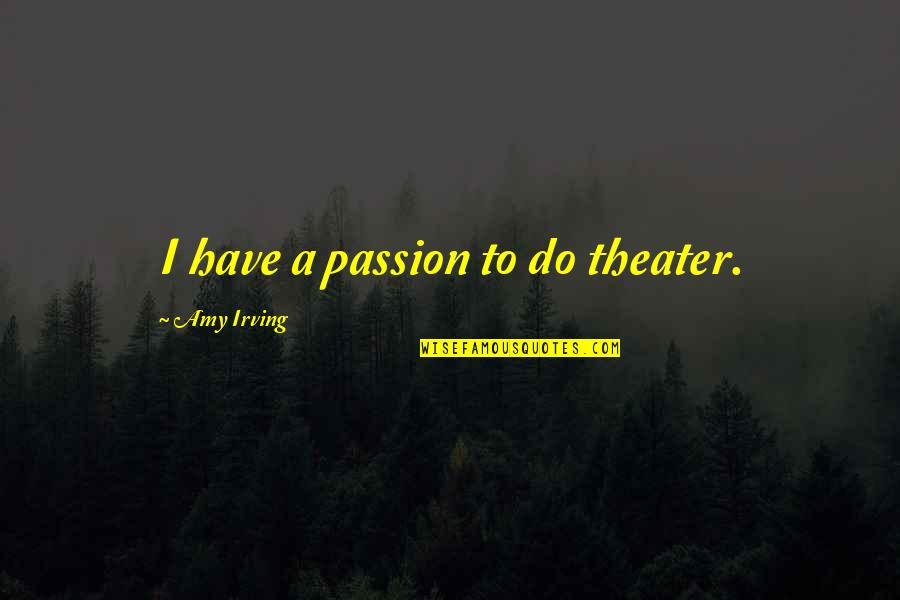 Being Here Book Jerzy Kosinski Quotes By Amy Irving: I have a passion to do theater. Being Here Book Jerzy Kosinski Quotes By Amy Irving: I have a passion to do theater.