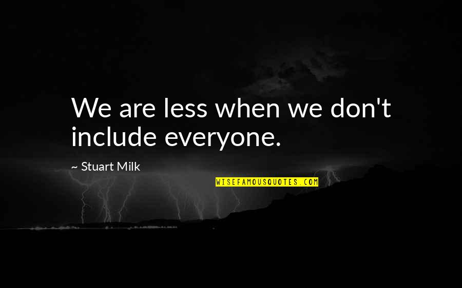 Being Here Book Jerzy Kosinski Quotes By Stuart Milk: We are less when we don't include everyone. Being Here Book Jerzy Kosinski Quotes By Stuart Milk: We are less when we don't include everyone.