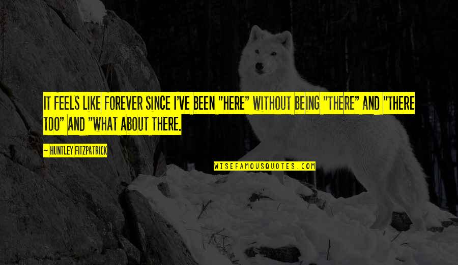 Being Here Now Quotes By Huntley Fitzpatrick: It feels like forever since I've been "here"