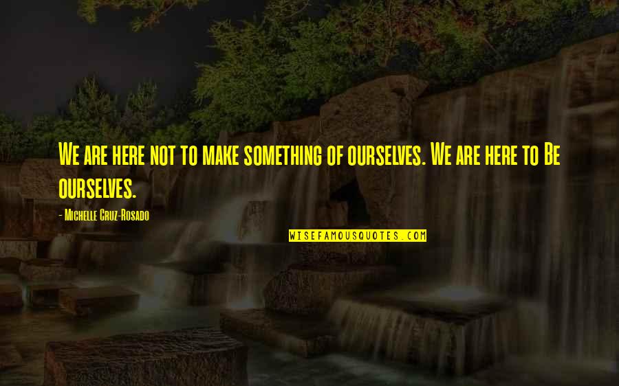 Being Here Now Quotes By Michelle Cruz-Rosado: We are here not to make something of