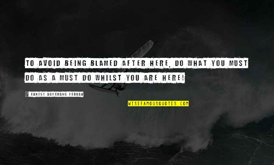 Being Here Quotes By Ernest Agyemang Yeboah: to avoid being blamed after here, do what