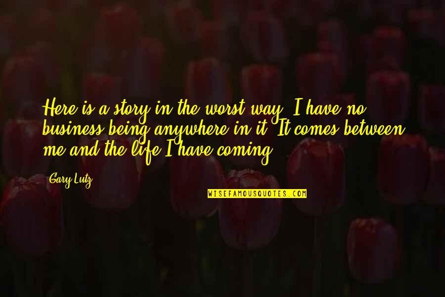Being Here Quotes By Gary Lutz: Here is a story in the worst way.