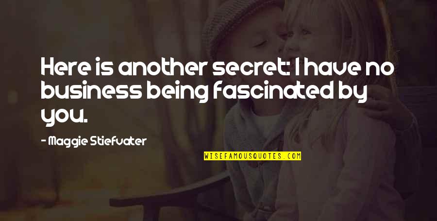 Being Here Quotes By Maggie Stiefvater: Here is another secret: I have no business