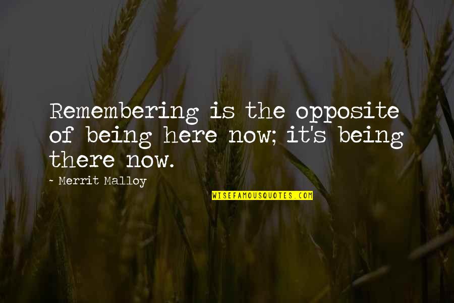 Being Here Quotes By Merrit Malloy: Remembering is the opposite of being here now;